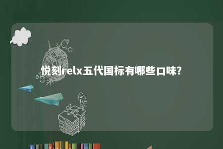 悦刻relx五代国标有哪些口味？ 